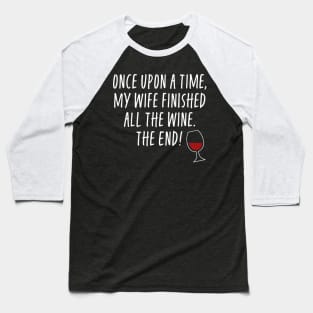 Once Upon A Time My Wife Finished The Wine The End - Funny Husband Baseball T-Shirt